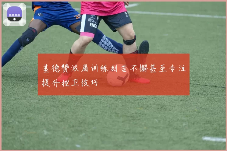 基德赞浓眉训练刻苦不懈甚至专注提升控卫技巧