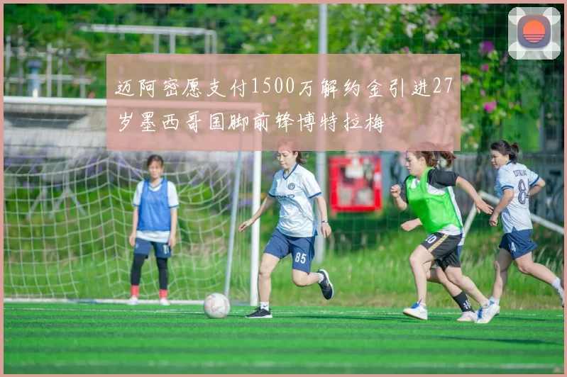 迈阿密愿支付1500万解约金引进27岁墨西哥国脚前锋博特拉梅