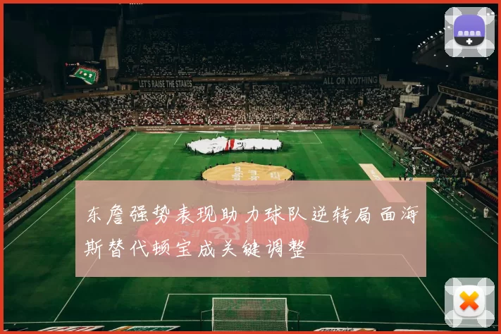 东詹强势表现助力球队逆转局面海斯替代顿宝成关键调整