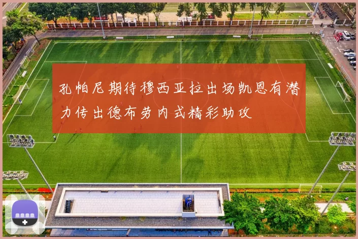 孔帕尼期待穆西亚拉出场凯恩有潜力传出德布劳内式精彩助攻
