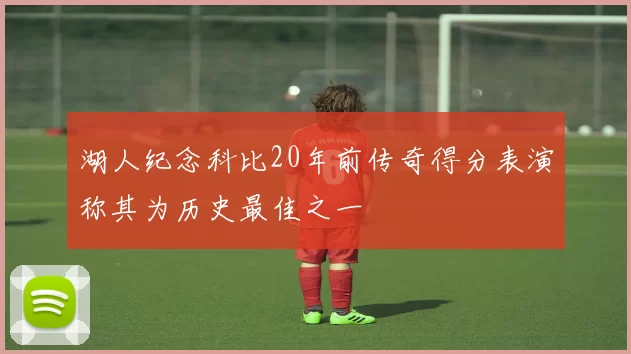 湖人纪念科比20年前传奇得分表演称其为历史最佳之一