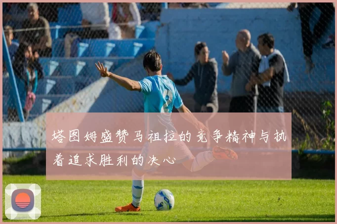 塔图姆盛赞马祖拉的竞争精神与执着追求胜利的决心