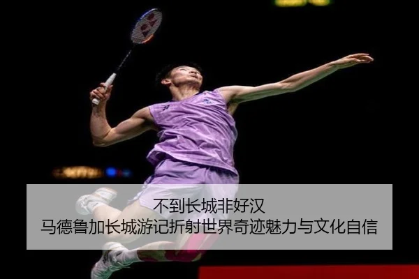 不到长城非好汉 马德鲁加长城游记折射世界奇迹魅力与文化自信 - BandaoSports