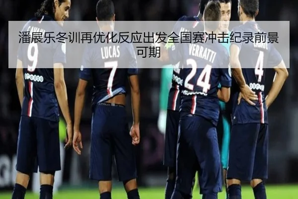 潘展乐冬训再优化反应出发全国赛冲击纪录前景可期 - BandaoSports